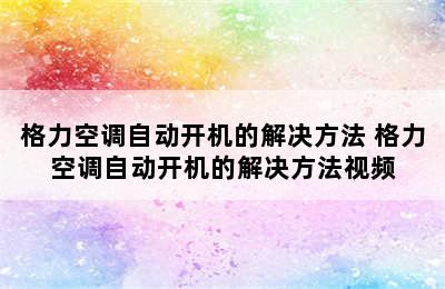 格力空调自动开机的解决方法 格力空调自动开机的解决方法视频